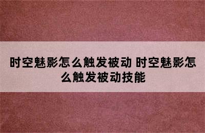 时空魅影怎么触发被动 时空魅影怎么触发被动技能